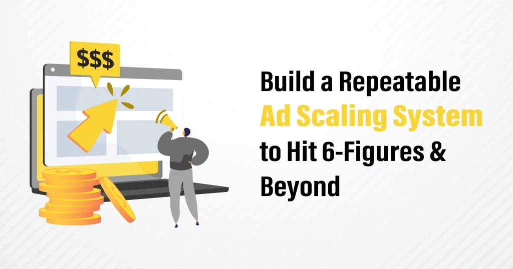 Build a Repeatable Ad Scaling System to Hit 6-Figures and Beyond